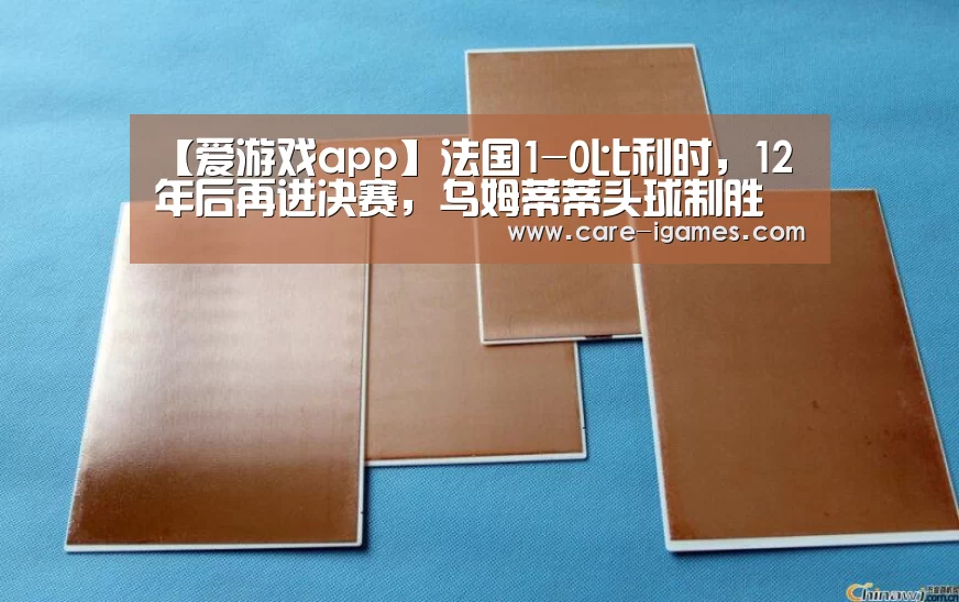 【爱游戏app】法国1-0比利时，12年后再进决赛，乌姆蒂蒂头球制胜(图1)