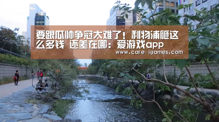 要跟瓜帅争冠太难了！利物浦砸这么多钱 还差在哪：爱游戏app(图1)
