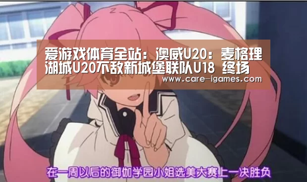 爱游戏体育全站：澳威U20: 麦格理湖城U20不敌新城堡联队U18 终场比分2:1(图3)